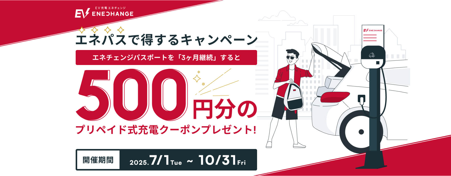 エネパスで得するキャンペーン エネチェンジパスポートを3ヶ月継続すると、500円分のプリペイド式充電クーポンをプレゼント！ 開催期間2025.7/1~10/31