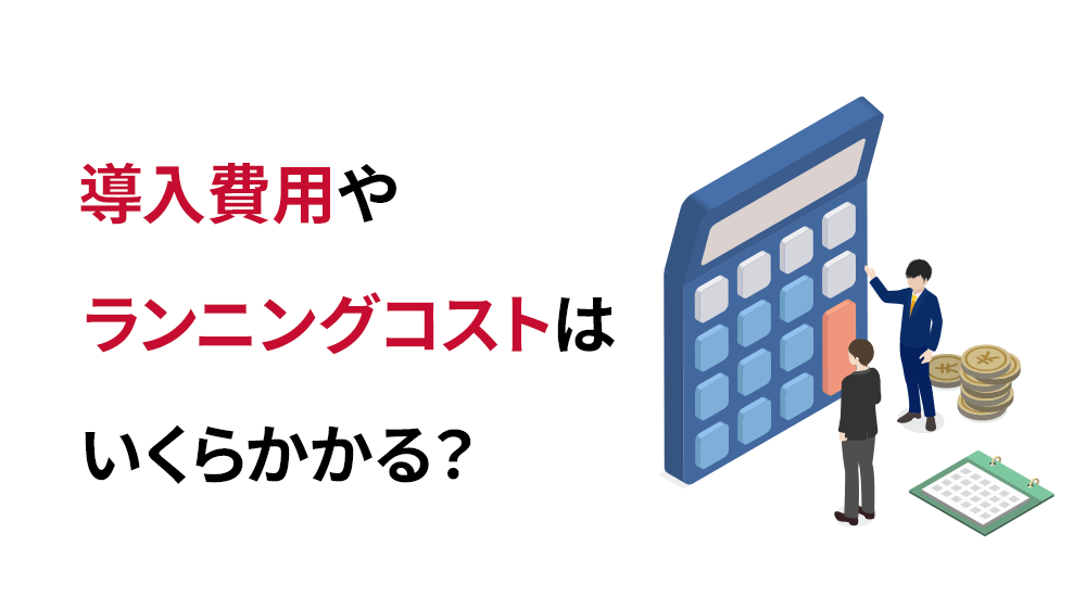 導入費用やランニングコストはいくらかかる？