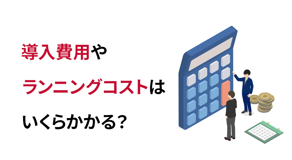 導入費用やランニングコストはいくらかかる?