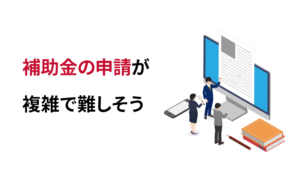 補助金の申請が複雑で難しそう